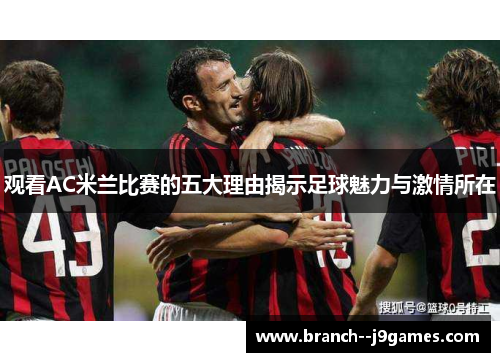 观看AC米兰比赛的五大理由揭示足球魅力与激情所在