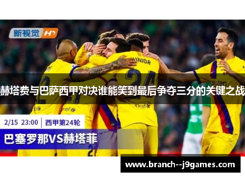 赫塔费与巴萨西甲对决谁能笑到最后争夺三分的关键之战