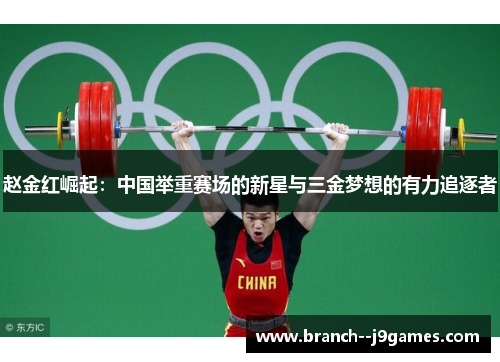 赵金红崛起：中国举重赛场的新星与三金梦想的有力追逐者