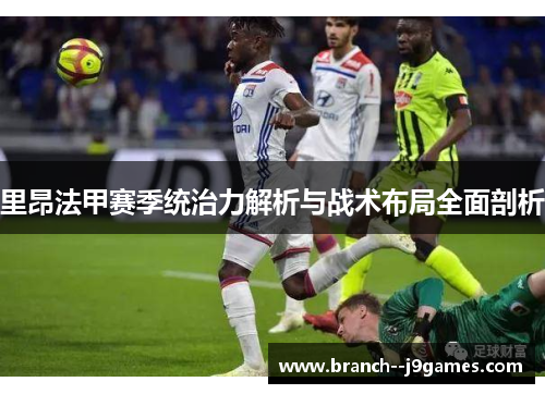 里昂法甲赛季统治力解析与战术布局全面剖析
