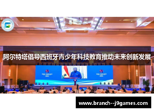 阿尔特塔倡导西班牙青少年科技教育推动未来创新发展