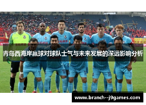 青岛西海岸赢球对球队士气与未来发展的深远影响分析