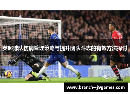 英超球队伤病管理策略与提升团队斗志的有效方法探讨