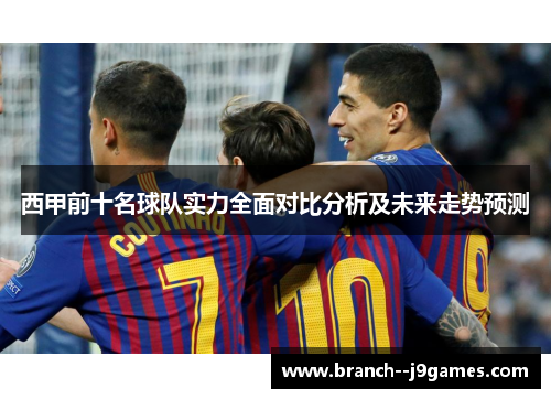 西甲前十名球队实力全面对比分析及未来走势预测